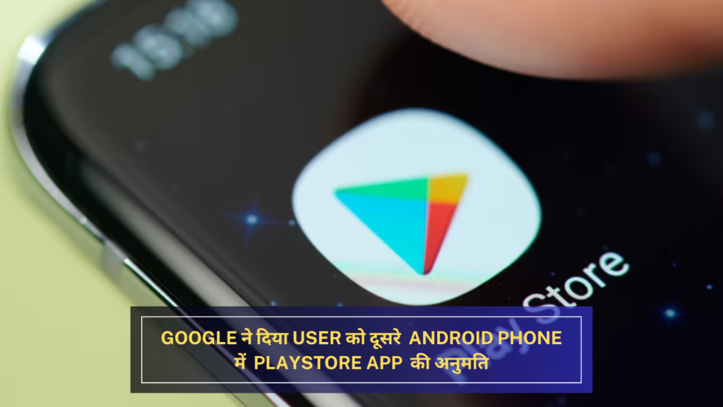 Google ने दिया User को दूसरे Android Phone में Playstore App की अनुमति 