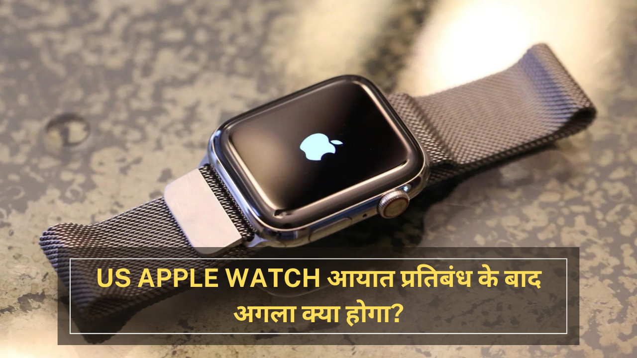 US Apple Watch आयात प्रतिबंध के बाद अगला क्या होगा?