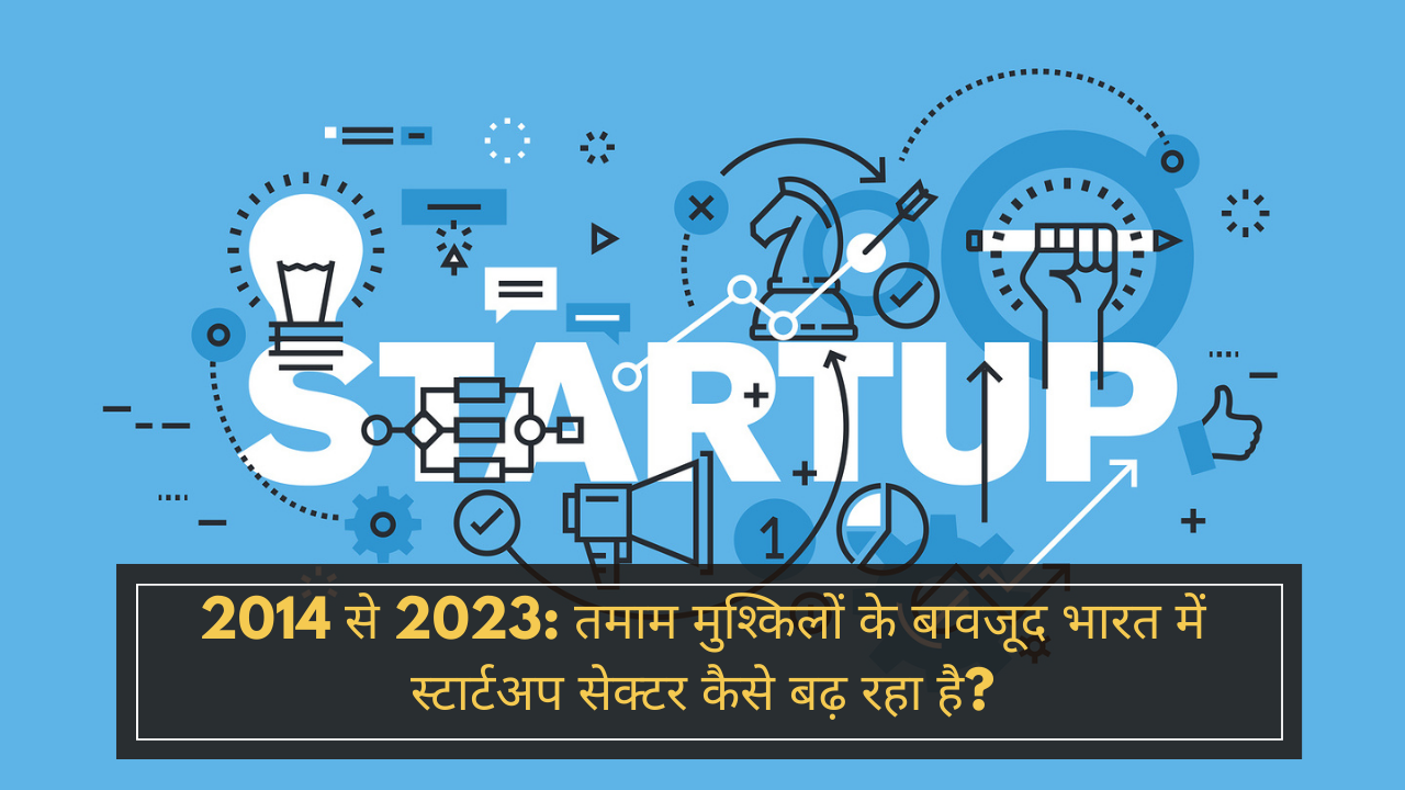 2014 से 2023: तमाम मुश्किलों के बावजूद भारत में Startups सेक्टर कैसे बढ़ रहा है?